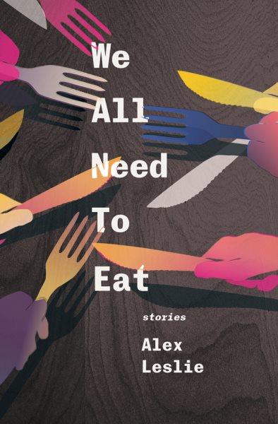 We all need to eat : stories / Alex Leslie.