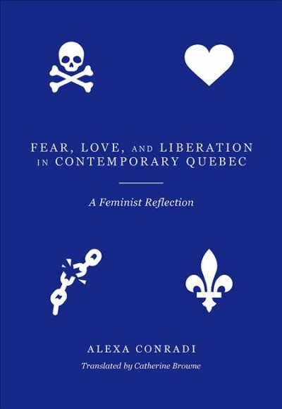 Fear, love, and liberation in contemporary Quebec : a feminist reflection / Alexa Conradi ; translated by Catherine Browne.