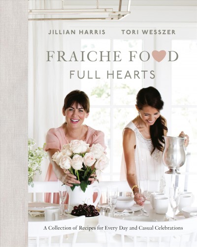 Fraiche food, full hearts : a collection of recipes for every day and casual celebrations / Jillian Harris, Tori Wesszer.