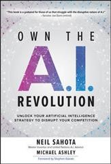 Own the A.I revolution : unlock your artificial intelligence strategy to disrupt your competition / Neil Sahota, Michael Ashley ; foreword by Stephen Ibaraki.