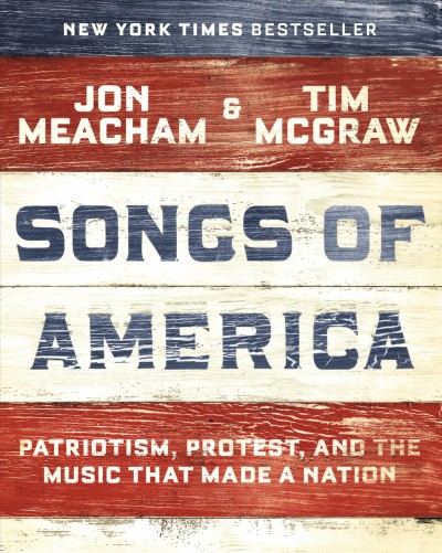 Songs of America : patriotism, protest, and the music that made a nation / Jon Meacham and Tim McGraw.