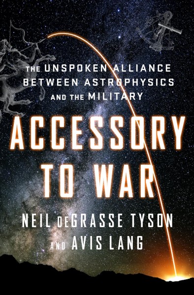 Accessory to War : the unspoken alliance between astrophysics and the military / Neil deGrasse Tyson and Avis Lang.