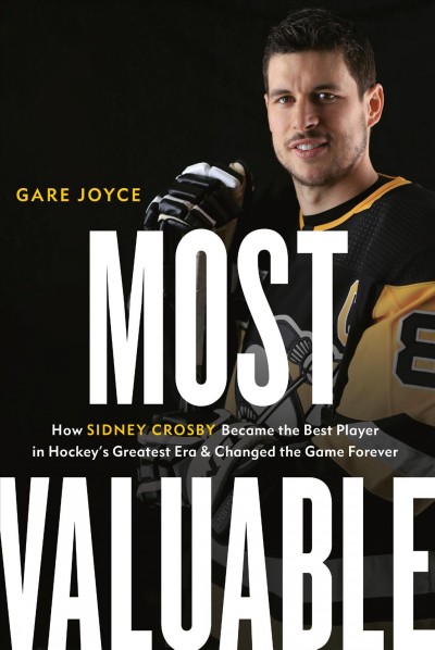 Most valuable : how Sidney Crosby became the best player in hockey's greatest era and changed the game forever / Gare Joyce.
