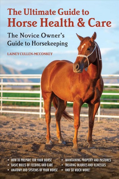The ultimate guide to horse health & care : the novice owner's guide to horsekeeping / Lainey Cullen-McConkey.
