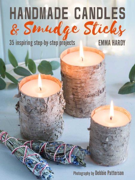 Handmade candles & smudge sticks : 35 inspiring step-by-step projects / Emma Hardy ; photography by Debbie Patterson.