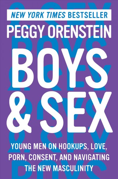 Boys & sex : young men on hookups, love, porn, consent, and navigating the new masculinity / Peggy Orenstein.