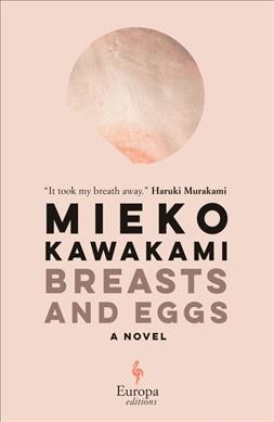 Breasts and eggs : a novel / Mieko Kawakami ; translated from the Japanese by Sam Bett and David Boyd.