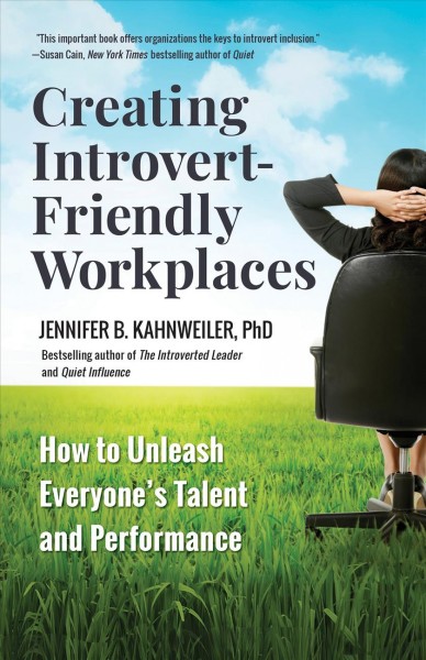 Creating introvert-friendly workplaces : how to unleash everyone's talent and performance / Jennifer B. Kahnweiler, PhD.