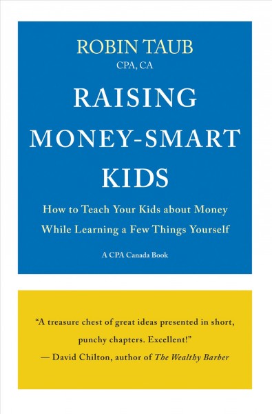 Raising money-smart kids : how to teach your kids about money while learning a few things yourself / Robin Taub, CPA, CA.