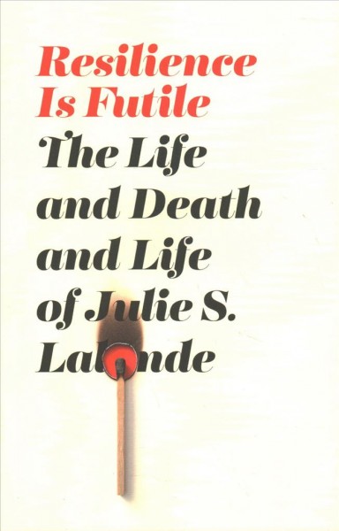 Resilience is futile : the life and death and life of Julie Lalonde / Julie S. Lalonde.