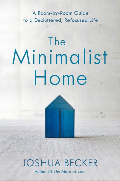 The minimalist home : a room-by-room guide to a decluttered, refocused life / Joshua Becker, with Eric Stanford.