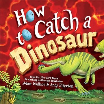 How to catch a dinosaur / Adam Wallace & [illustrations] Andy Elkerton.