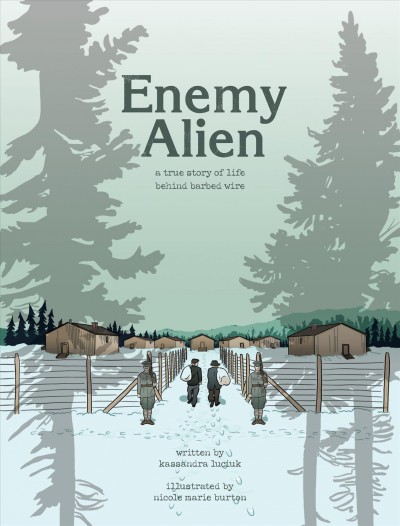 Enemy Alien:  A true story of life behind barbed wire / written by Kassandra Luciuk ; illustrated by Nicole Marie Burton.