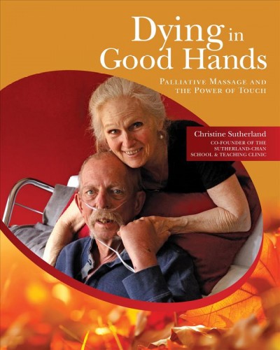 Dying in good hands : palliative massage and the power of touch / Christine Sutherland, RMT.