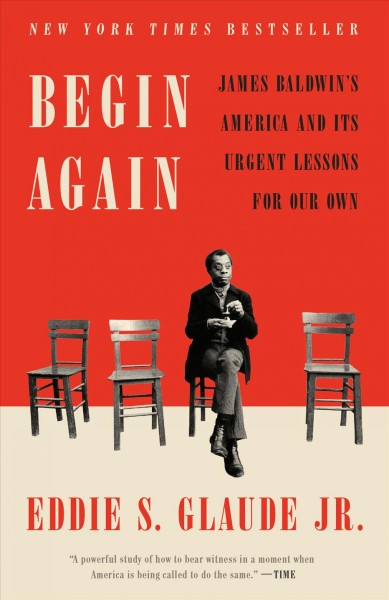 Begin again : James Baldwin's America and its urgent lessons for our own / Eddie S. Glaude Jr.