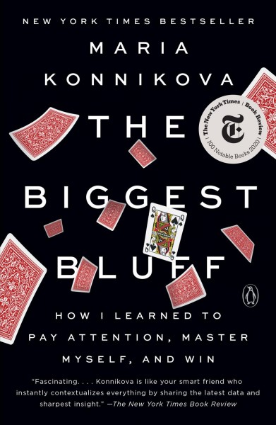 The biggest bluff : how I learned to pay attention, master myself, and win / Maria Konnikova.