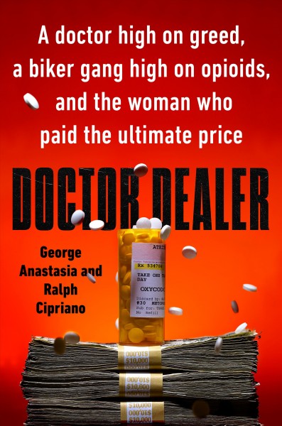 Doctor dealer : a doctor high on greed, a biker gang high on opioids, and the woman who paid the ultimate price / George Anastasia and Ralph Cipriano.