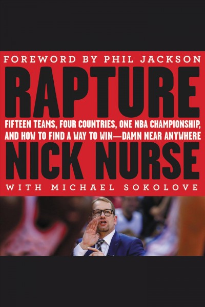 Rapture : fifteen teams, four countries, one NBA championship, and how to find a way to win--damn near anywhere / Nick Nurse with Michael Sokolove and Brandon Hurley ; foreword by Phil Jackson.