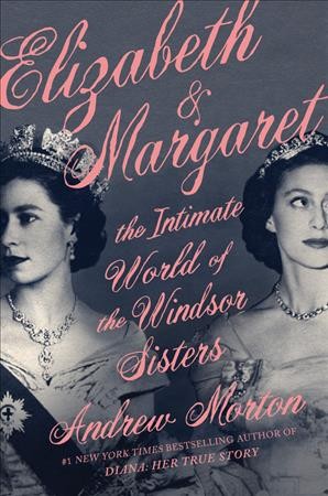 Elizabeth & Margaret : the intimate world of the Windsor sisters / Andrew Morton.
