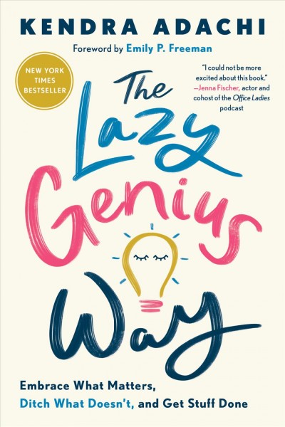 The lazy genius way [electronic resource] : embrace what matters, ditch what doesn't, and get stuff done / Kendra Adachi and Emily P. Freeman.