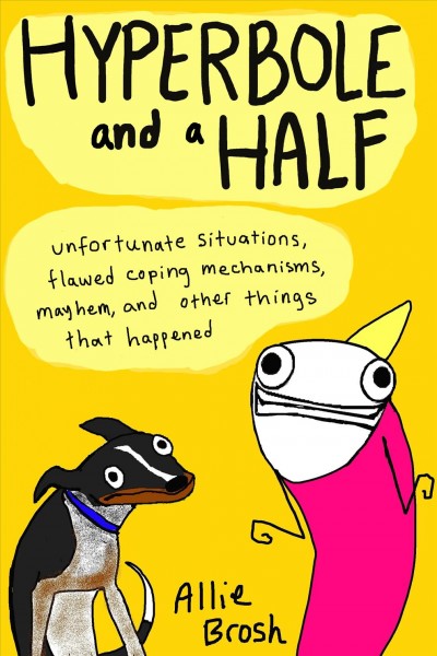 Hyperbole and a half : unfortunate situations, flawed coping mechanisms, mayhem, and other things that happened / Allie Brosh.