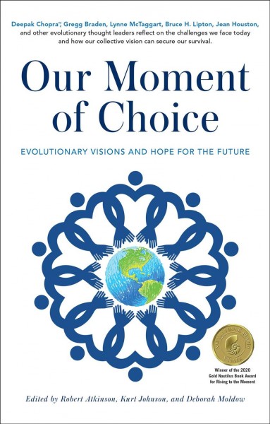 Our moment of choice : evolutionary visions and hope for the future / edited by Robert Atkinson, Kurt Johnson, and Deborah Moldow.