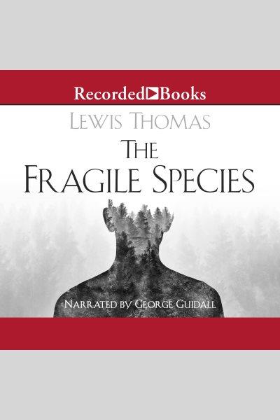 The fragile species [electronic resource]. Lewis Thomas.