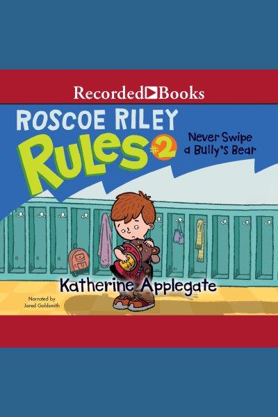Never swipe a bully's bear [electronic resource] : Roscoe riley rules series, book 2. Katherine Applegate.