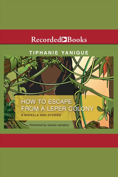 How to escape from a leper colony [electronic resource] : A novella and stories. Yanique Tiphanie.