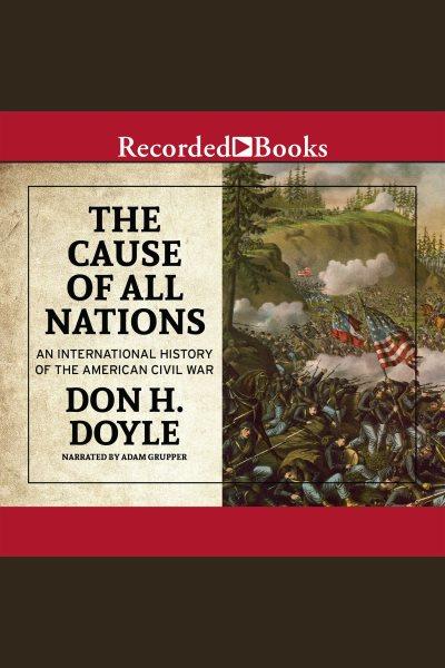 The cause of all nations [electronic resource] : An international history of the american civil war. Don H Doyle.