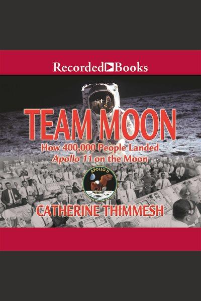 Team moon [electronic resource] : How 400,000 people landed apollo 11 on the moon. Catherine Thimmesh.