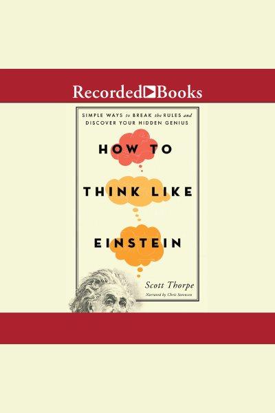 How to think like einstein [electronic resource] : Simple ways to break the rules and discover your hidden genius. Thorpe Scott.