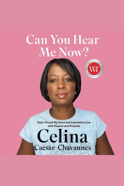 Can you hear me now? : How I Found My Voice and Learned to Live with Passion and Purpose / Celina Caesar-Chavannes.