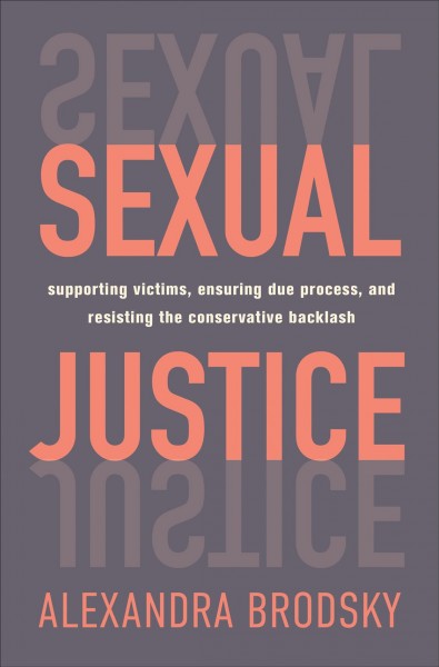 Sexual justice : supporting victims, ensuring due process, and resisting the conservative backlash / Alexandra Brodsky.