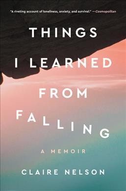 Things I learned from falling : a memoir / Claire Nelson.