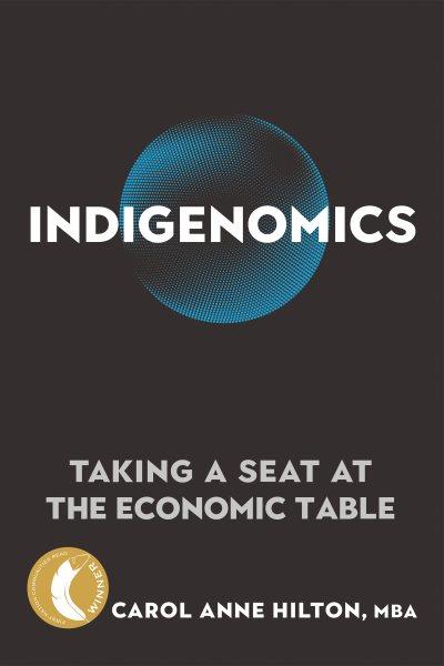 Indigenomics : taking a seat at the economic table / Carol Anne Hilton, MBA.