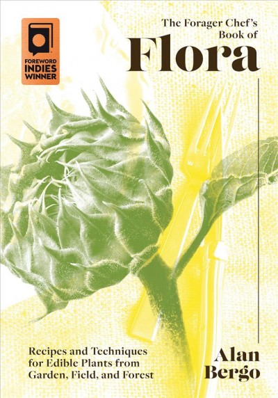 The forager chef's book of flora : recipes and techniques for edible plants from garden, field, and forest / Alan Bergo.