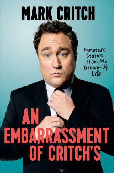 An embarrassment of Critch's : immature stories from my grown-up life / Mark Critch.