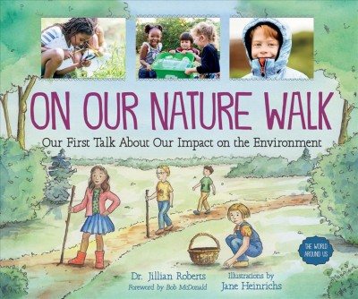 On our nature walk : our first talk about our impact on the environment / Dr. Jillian Roberts ; foreword by Bob McDonald ; illustrations by Jane Heinrichs.