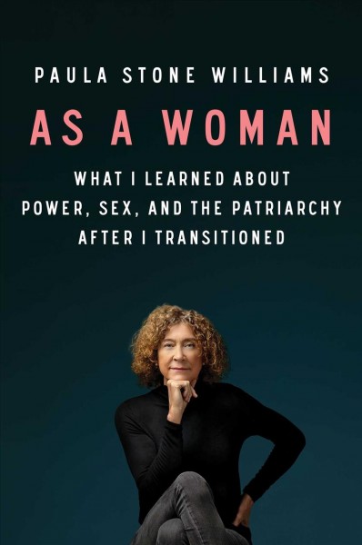 As a woman : what I learned about power, sex, and the patriarchy after I transitioned / Paula Stone Williams.