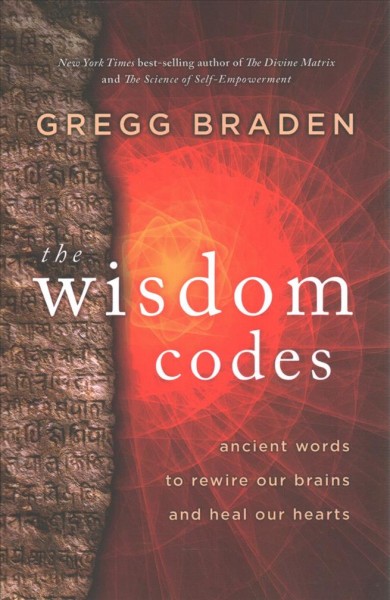 The wisdom codes : ancient words to rewire our brains and heal our hearts / Gregg Braden.