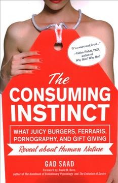 The consuming instinct : what juicy burgers, Ferraris, pornography, and gift giving reveal about human nature / Gad Saad.