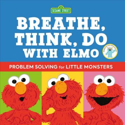 Breathe, think, do with Elmo : problem solving for little monsters / by Sesame Workshop and Robin Newman ; illustrated by Ernie Kwiat.
