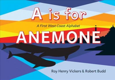 A is for anemone : a first West Coast alphabet / Roy Henry Vickers & Robert Budd.