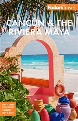 Fodor's Cancún and the Riviera Maya / writers, Luis Dominguez, Dana Freeman, John Newton [and 1 other].