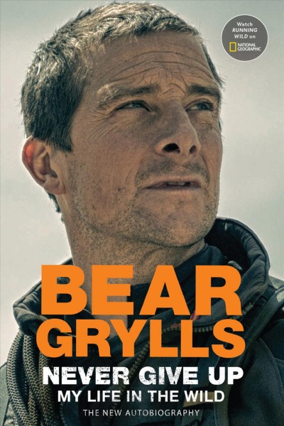 Never give up : my life in the wild / Bear Grylls.