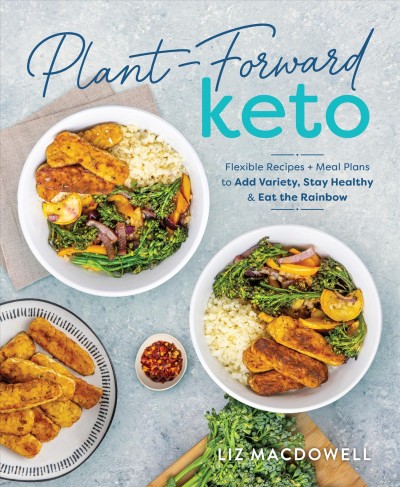 Plant-forward keto : flexible recipes + meal plans to add variety, stay healthy & eat the rainbow / Liz MacDowell.