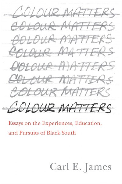 Colour matters : essays on the experiences, education, and pursuits of Black youth / Carl E. James.