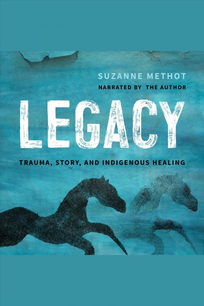 Legacy : trauma, story, and Indigenous healing / Suzanne Methot.