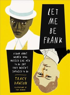 Let me be frank : a book about women who dressed like men to do shit they weren't supposed to do / Tracy Dawson ; illustrations by Tina Berning.